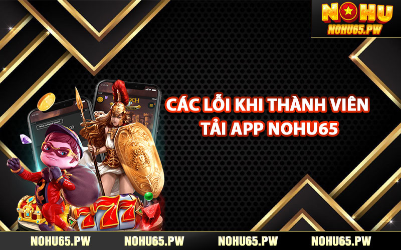 Các lỗi khi thành viên tải app Nohu65