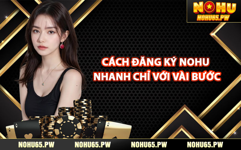 Cách đăng ký Nohu nhanh chỉ với vài bước đơn giản